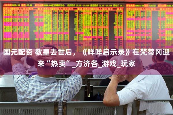 国元配资 教皇去世后，《咩咩启示录》在梵蒂冈迎来“热卖”_方济各_游戏_玩家