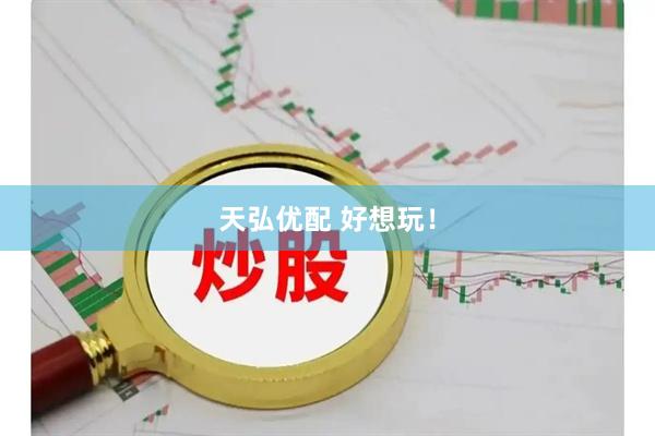 天弘优配 好想玩！