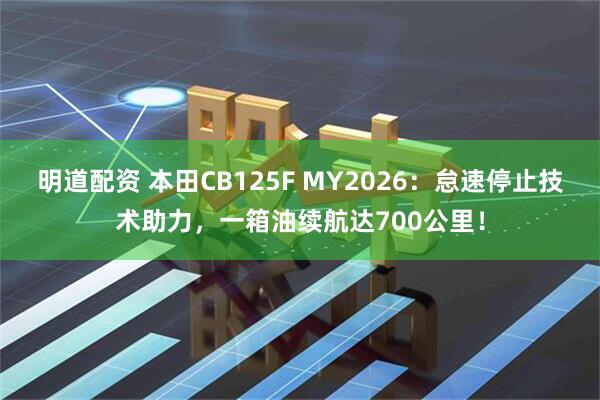 明道配资 本田CB125F MY2026：怠速停止技术助力，一箱油续航达700公里！