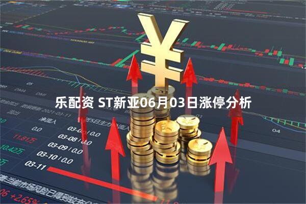 乐配资 ST新亚06月03日涨停分析