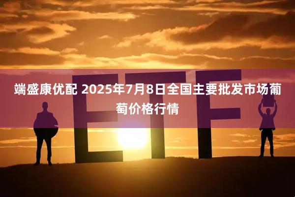 端盛康优配 2025年7月8日全国主要批发市场葡萄价格行情