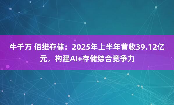 牛千万 佰维存储：2025年上半年营收39.12亿元，构建AI+存储综合竞争力
