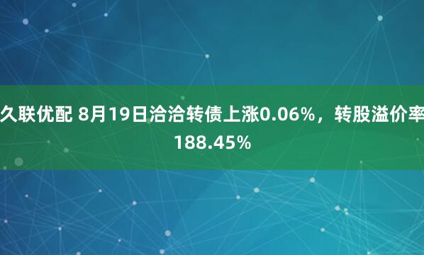 久联优配 8月19日洽洽转债上涨0.06%，转股溢价率188.45%