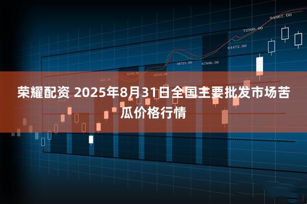 荣耀配资 2025年8月31日全国主要批发市场苦瓜价格行情