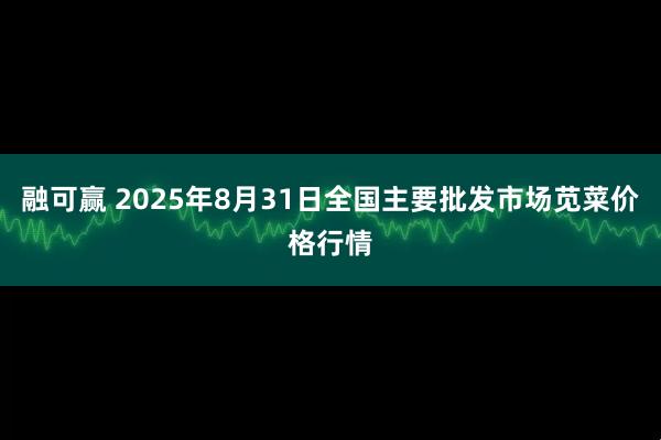 融可赢 2025年8月31日全国主要批发市场苋菜价格行情