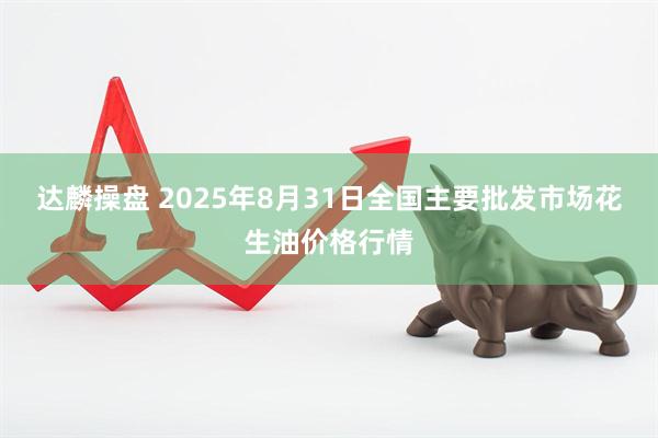 达麟操盘 2025年8月31日全国主要批发市场花生油价格行情