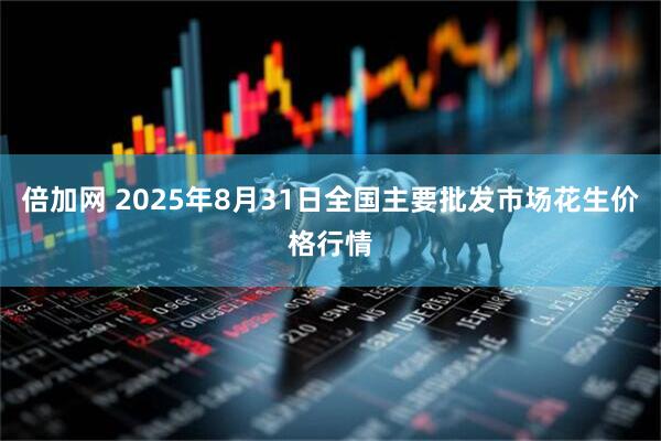 倍加网 2025年8月31日全国主要批发市场花生价格行情