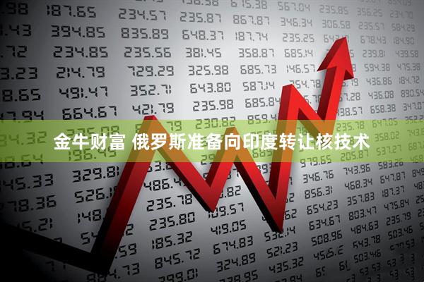 金牛财富 俄罗斯准备向印度转让核技术