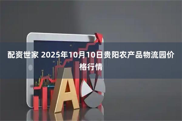 配资世家 2025年10月10日贵阳农产品物流园价格行情