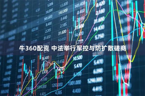 牛360配资 中法举行军控与防扩散磋商