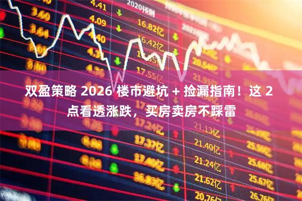 双盈策略 2026 楼市避坑 + 捡漏指南！这 2 点看透涨跌，买房卖房不踩雷