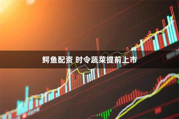 鳄鱼配资 时令蔬菜提前上市